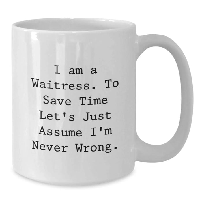 Funny Waitress Gifts from Friends - 'I Am A Waitress. To Save Time Let's Just Assume I'm Never Wrong.' White Coffee Mug for Birthday Unique Gifts - Additional