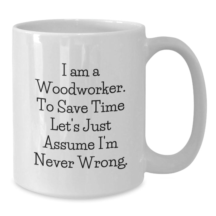 Funny Woodworker Gifts from Men to Mom on Mother's Day - 'I Am A Woodworker. To Save Time Let's Just Assume I'm Never Wrong.' White Coffee Mug - Additional