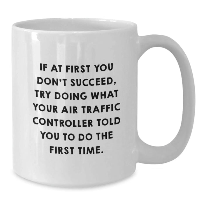 Funny Air Traffic Controller Gifts from Friends for Men - White Coffee Mug - If At First You Don't Succeed, Try Doing What Your Air Traffic Controller Told You To Do The First Time. - Additional