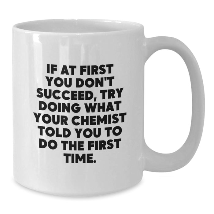 Funny Chemist Gifts from Men for Mother's Day Unique White Coffee Mugs, Quote: 'If At First You Don't Succeed, Try Doing What Your Chemist Told You To Do The First Time.' - Additional