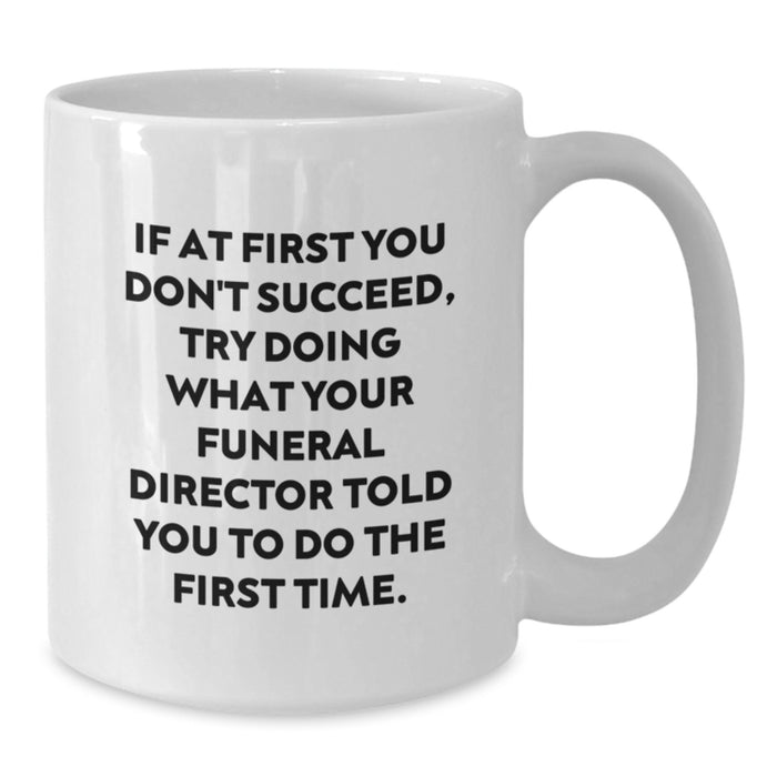 Funny Gifts from Men to Mother's Day Funeral Director Friends White Coffee Mugs, If At First You Don't Succeed Try Doing What Your Funeral Director Told You To Do The First Time - Additional