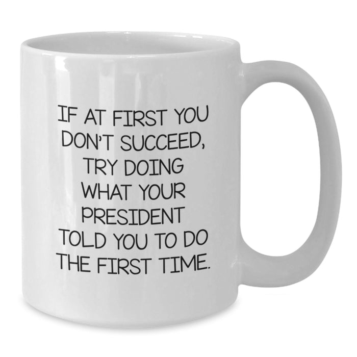 Funny President Gifts for Men - White Coffee Mug, Quote: If At First You Don't Succeed, Try Doing What Your President Told You To Do The First Time., Unique Graduation Gifts from Dad to President - Additional