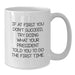 Funny President Gifts for Men - White Coffee Mug, Quote: If At First You Don't Succeed, Try Doing What Your President Told You To Do The First Time., Unique Graduation Gifts from Dad to President - Additional