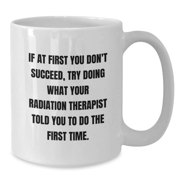 Funny Radiation Therapist Gifts from Friends for Graduation Unique White Coffee Mugs If at First You Don't Succeed Try Doing What Your Radiation Therapist Told You To Do The First Time - Additional