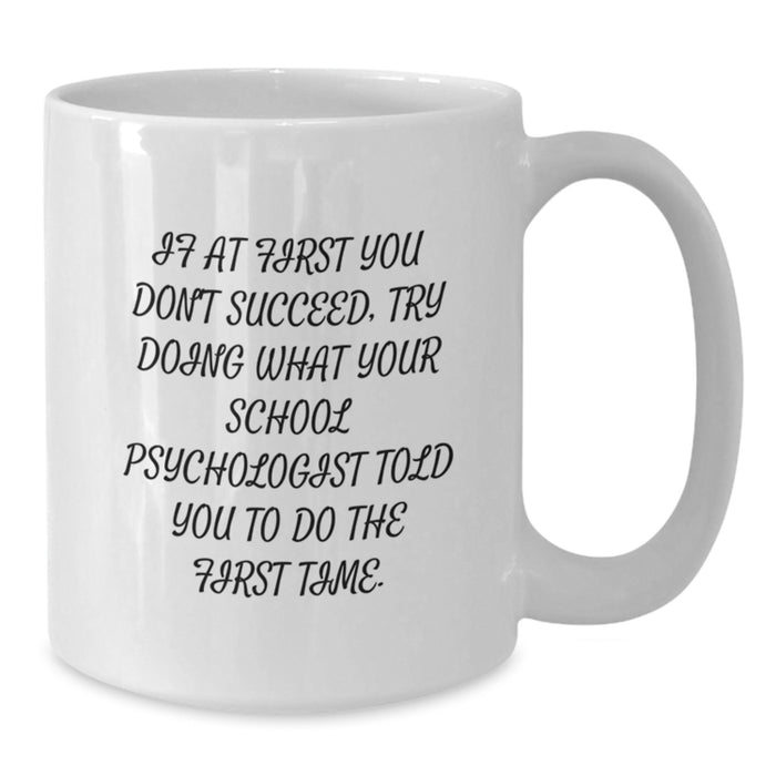 Funny School Psychologist White Coffee Mug, Gifts from Friends, for the Graduation Unique Gifts, If At First You Don't Succeed Try Doing What Your School Psychologist Told You To Do The First Time - Additional
