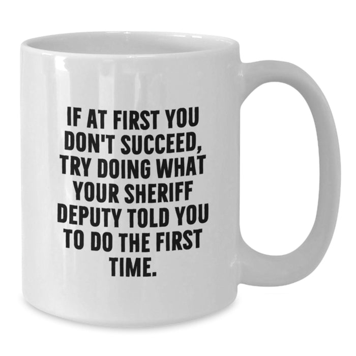 Funny Sheriff Deputy Gifts from Men - If At First You Don't Succeed, Try Doing What Your Sheriff Deputy Told You To Do The First Time. White Coffee Mug for Graduation - Additional