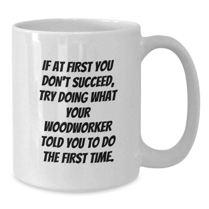 Funny Woodworker Gifts from Friends and Family, White Coffee Mug for Men and Women, Graduation Unique Presents with If At First You Don't Succeed Quote - Additional