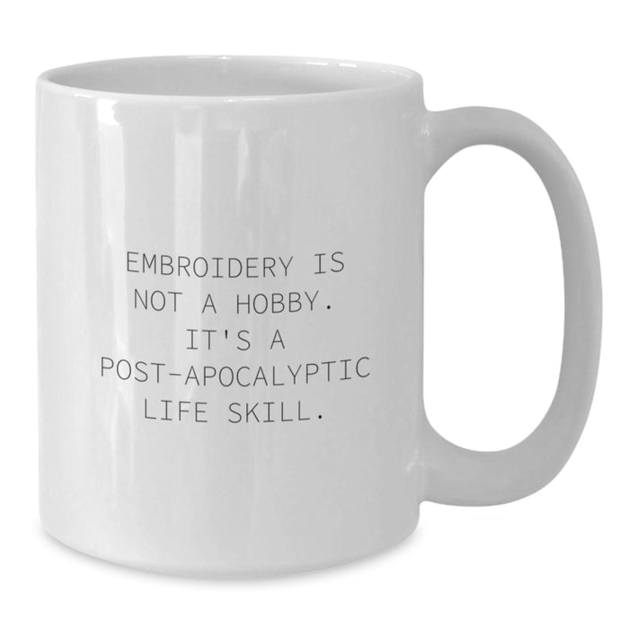 Funny Embroidery Gifts for Women from Men on Graduation Unique - White Coffee Mug with 'Embroidery Is Not A Hobby, It's A Post-apocalyptic Life Skill.' - Additional
