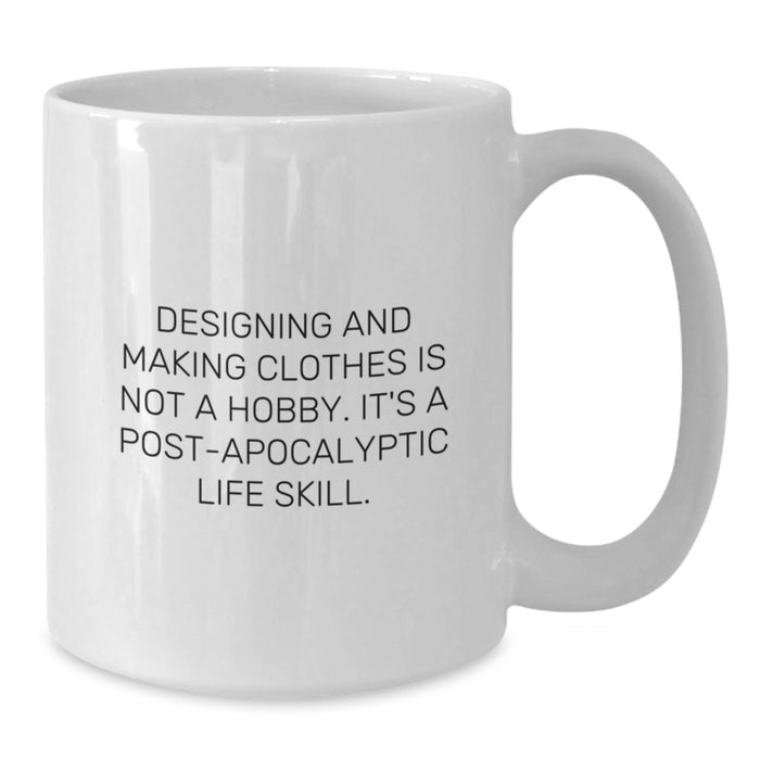 Funny Designing and Making Clothes Gifts for Graduating Men, White Coffee Mug - Gifts from Friends, Inspirational Quote: Designing And Making Clothes Is Not A Hobby, Post-apocalyptic Life Skill. - Additional