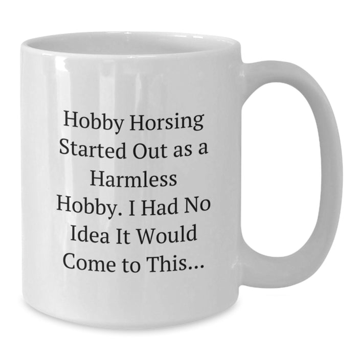 Hobby Horsing Gifts for Men and Women - Funny White Coffee Mug, 'Hobby Horsing Started Out As A Harmless Hobby. I Had No Idea It Would Come To This...' Graduation Unique Gifts from Family - Additional