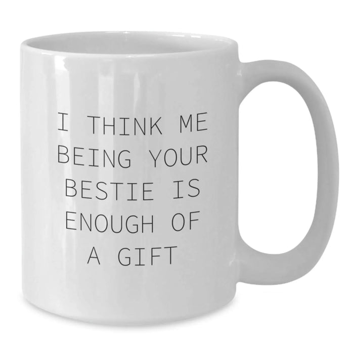 Funny Bestie Gifts for Her, I Think Me Being Your Bestie Is Enough Of A Gift White Coffee Mug, Gifts from Women to Bestie, Birthdays - Additional