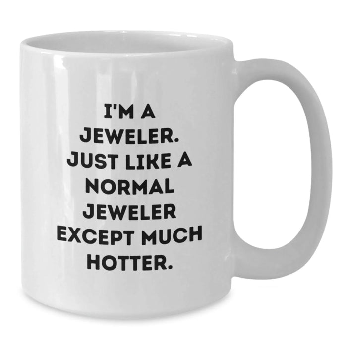 Funny Jeweler Gifts - White Coffee Mug for Birthday, 'I'm A Jeweler. Just Like A Normal Jeweler Except Much Hotter.' Quote, Gifts from Friends, Gifts for Jeweler - Additional