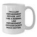 Funny Law Enforcement Officer White Coffee Mug for Birthday Unique Gifts from Friends - 'I'm A Law Enforcement Officer. Just Like A Normal Law Enforcement Officer Except Much Hotter.' - Additional