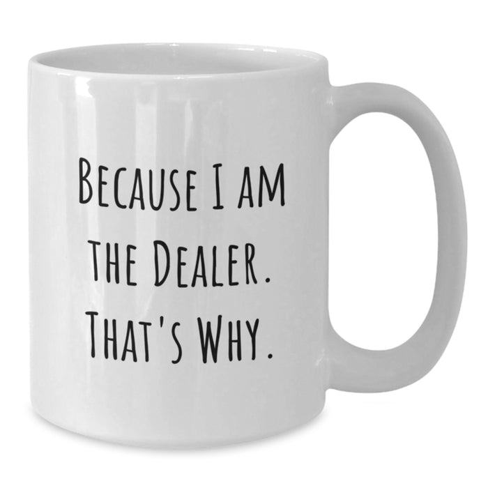 Funny Dealer Gifts from Friends, White Coffee Mug for Dealer, Because I Am The Dealer. That's Why. - Unique Graduation Gifts for Men or Women - Additional