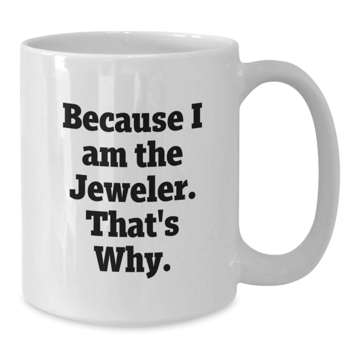 Funny Jeweler Gift for Men, Gifts from Friends to Jeweler, White Coffee Mug Because I Am The Jeweler That's Why, Graduation Unique Gifts - Additional