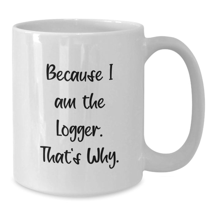 Funny Logger White Coffee Mug Gifts from Friends - Because I Am The Logger, That's Why. For Valentine's - Additional