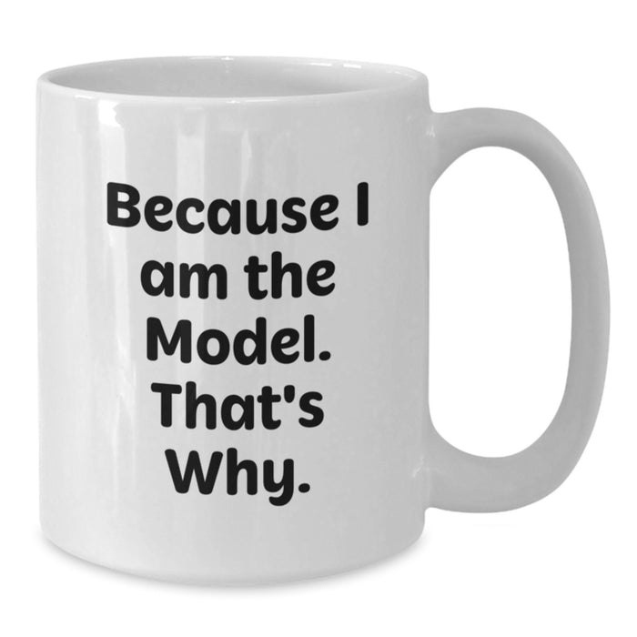 Funny Model Gifts from Men to Women - White Coffee Mug Because I Am The Model That's Why - Unique Valentine's Unique Gifts for Model Friends Family - Additional