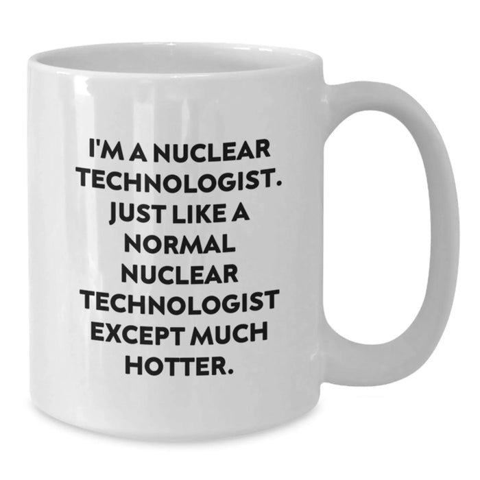 Funny Nuclear Technologist White Coffee Mug Gifts for Men Women Friends Coworkers Family - I'm A Nuclear Technologist Except Much Hotter - Christmas Unique Gifts from Friends - Additional