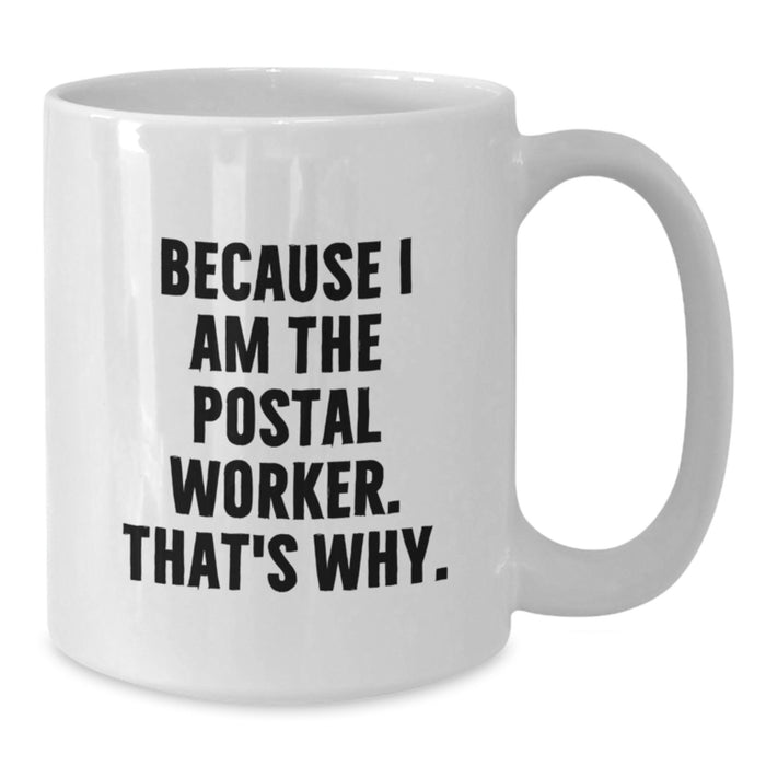 Funny Quote Gifts from Friends to Postal Worker - White Coffee Mug, Unique Graduation Unique Gifts for Men - Because I Am The Postal Worker. That's Why. - Additional