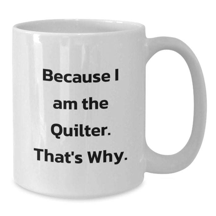 Funny Quilter Gifts for Men - White Coffee Mug - 'Because I Am The Quilter. That's Why.' - Additional