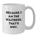 Funny Waitress Gifts for Her, White Coffee Mug with Quote Because I Am The Waitress. That's Why. - Additional