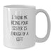 Funny Sister Gifts from Men to Sisters - White Coffee Mug for Sister - I Think Me Being Your Sister Is Enough Of A Gift Valentine's Unique Gift - Additional