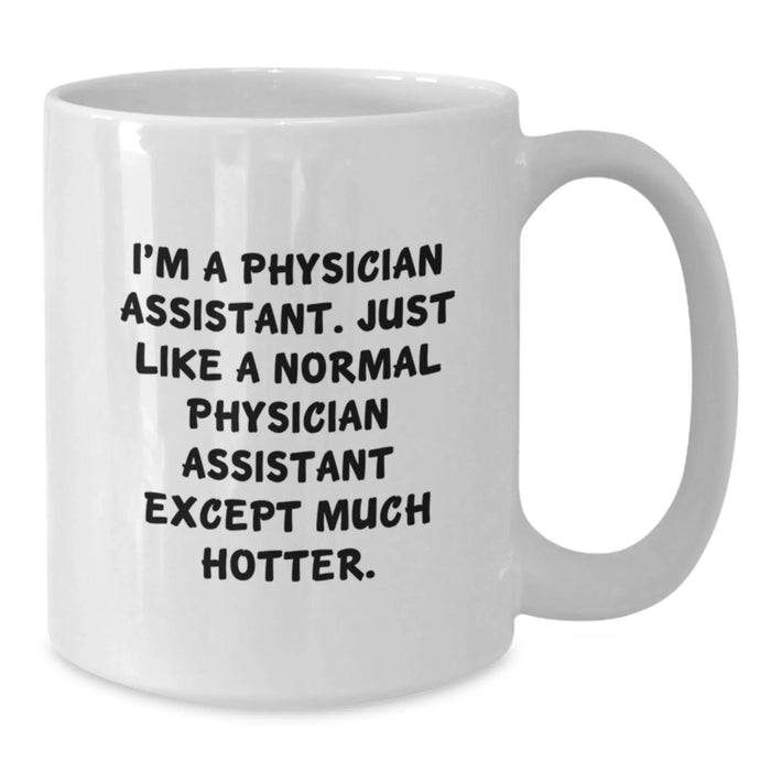 Funny Physician Assistant Gifts, White Coffee Mug, Birthday Unique Presents for Friends, Coworkers, Family - 'I'm A Physician Assistant. Just Like A Normal Physician Assistant Except Much Hotter.' - Additional