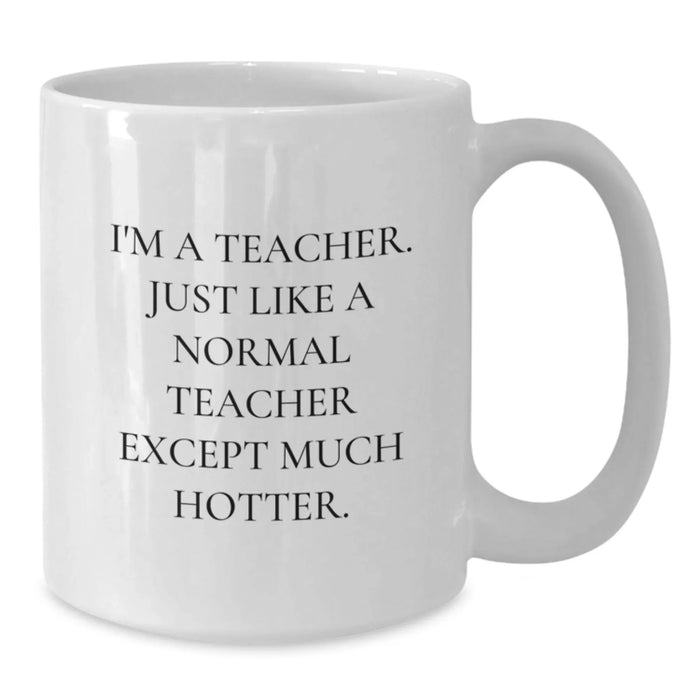 Funny Teacher Gifts, White Coffee Mug with I'm A Teacher. Just Like A Normal Teacher Except Much Hotter. Quote, Gifts from Friends for Birthday - Additional