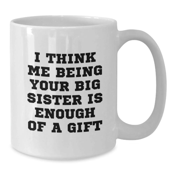Funny Big Sister Gifts from Family for Big Sister - White Coffee Mug with 'I Think Me Being Your Big Sister Is Enough Of A Gift' Quote - Christmas Unique Gifts - Additional