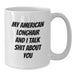 American Longhair Cat Lovers Funny White Coffee Mug Gifts from Friends for Birthday, Quote: 'My American Longhair And I Talk Shit About You' - Additional