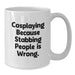 Funny Cosplaying Gifts from Friends for Graduation Unique White Coffee Mugs with Cosplaying Because Stabbing People Is Wrong. Quote - Additional