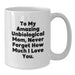 Funny Inspirational Gifts from Men to Unbiological Mom Graduation Unique Gifts, Gifts for Unbiological Mom White Coffee Mug To My Amazing Unbiological Mom Never Forget How Much I Love You. - Additional