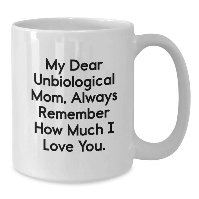 Funny Unbiological Mom Gifts from Family - White Coffee Mug, 'My Dear Unbiological Mom, Always Remember How Much I Love You.' Quote, Christmas Unique Gifts - Additional