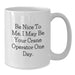 Funny Crane Operator Gifts for Men, White Coffee Mug with Inspirational Quote - Be Nice To Me, I May Be Your Crane Operator One Day - Unique Graduation Gift from Friends - Additional