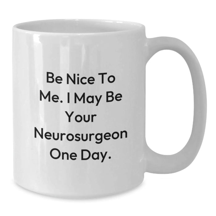 Funny Quote White Coffee Mug, Gifts from Family for Neurosurgeon, Birthday Unique Gifts, White Ceramic Mug with 'Be Nice To Me. I May Be Your Neurosurgeon One Day.' - Additional
