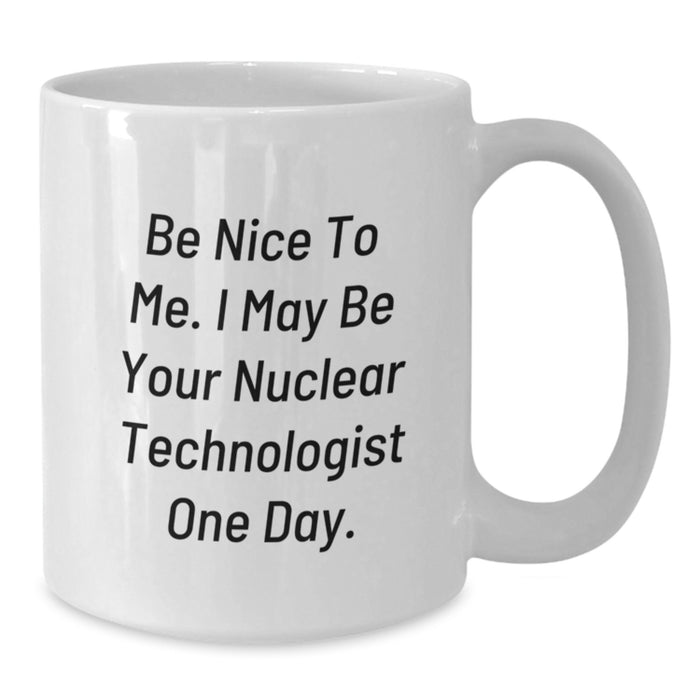 Funny Nuclear Technologist Gifts for Men or Women, White Coffee Mug with Be Nice To Me I May Be Your Nuclear Technologist One Day Quote, Unique Graduation Unique Gifts from Friends Family - Additional