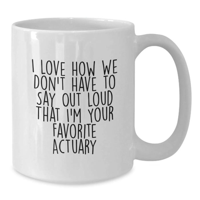 Funny Actuary Gifts for Men from Friends - White Coffee Mug - I Love How We Don't Have To Say Out Loud That I'm Your Favorite Actuary - Additional