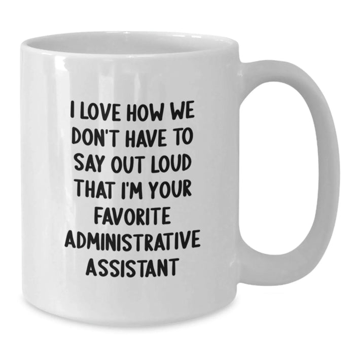 Funny Administrative Assistant Gifts from Friends and Family - White Coffee Mug - I Love How We Don't Have To Say Out Loud That I'm Your Favorite Administrative Assistant - Additional