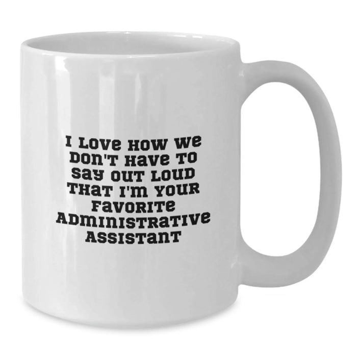 Funny Administrative Assistant Gifts for Christmas - White Coffee Mug 'I Love How We Don't Have To Say Out Loud That I'm Your Favorite' from Coworkers - Additional