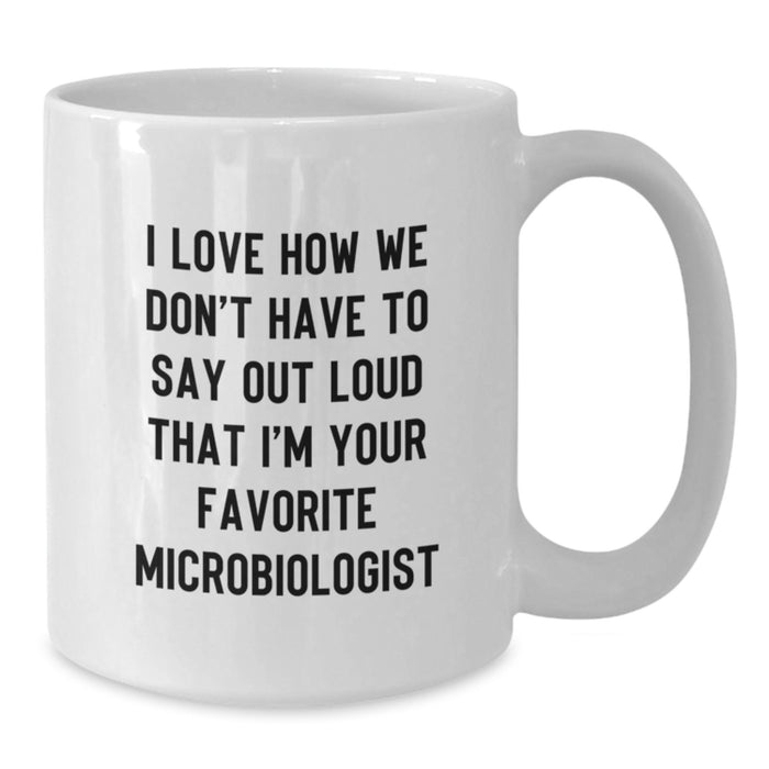 Funny Microbiologist Gifts from Friends - I Love How We Don't Have To Say Out Loud That I'm Your Favorite Microbiologist Graduation Unique White Coffee Mug for Microbiologist Men - Additional