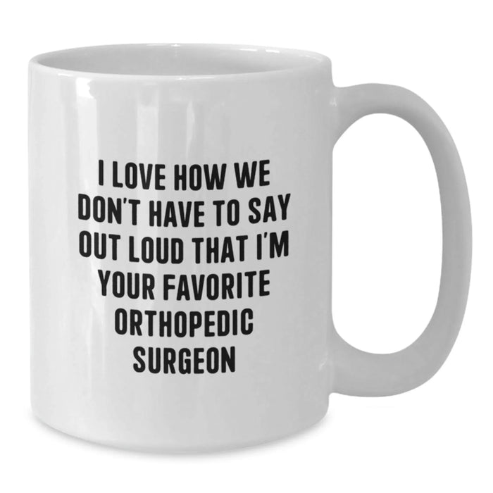 Funny Orthopedic Surgeon Gifts for Him White Coffee Mug I Love How We Don't Have To Say Out Loud That I'm Your Favorite Orthopedic Surgeon - Additional