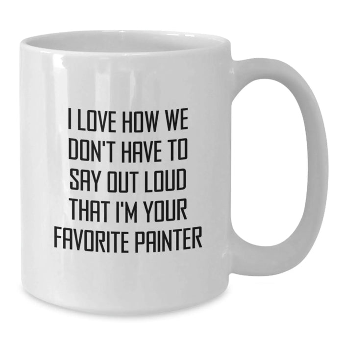 Funny Painter Gifts from Family - I Love How We Don't Have To Say Out Loud That I'm Your Favorite Painter, Unique White Coffee Mug for Painter, Christmas Unique Gifts - Additional