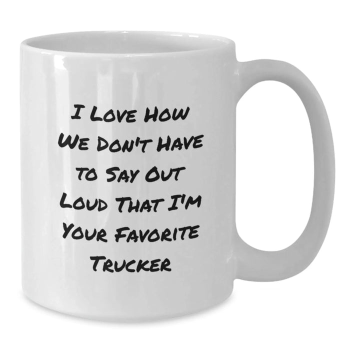 Funny Trucker Gifts for Men - White Coffee Mug, I Love How We Don't Have To Say Out Loud That I'm Your Favorite Trucker, Birthday Unique Gifts from Family - Additional