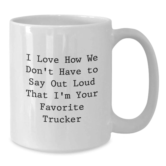 Funny Trucker Humor White Coffee Mug Gifts for Birthday from Friends to Favorite Trucker - I Love How We Don't Have To Say Out Loud That I'm Your Favorite Trucker - Additional