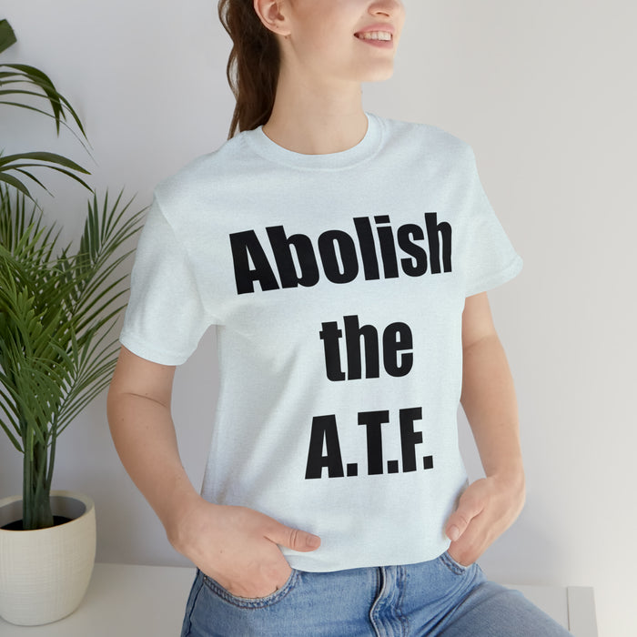 Abolish The A.T.F. Tee Shirt, Gift for Republicans, Liberty Movement Shirt, Libertarian Shirt, Gift for Conservatives