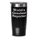 Funny Reporter Gifts from Men to Best Reporter on Mother's Day - 'World's Greatest Reporter' Tumbler, 20oz/30oz Vacuum-Insulated Stainless Steel/ Powder Coating, Black - Main