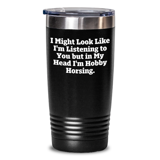Hobby Horsing Humor Gifts from Women to Mothers on Mother's Day - Tumbler with 'I Might Look Like I'm Listening To You But In My Head I'm Hobby Horsing.' Quote - 20oz or 30oz Capacity - Main