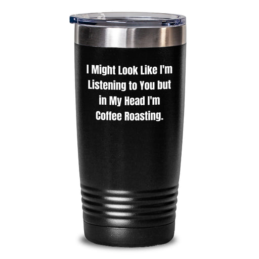 Coffee Roasting Enthusiasts Gifts from Friends Unique Tumblers for Graduation - 'I Might Look Like I'm Listening To You But In My Head I'm Coffee Roasting.' - Main