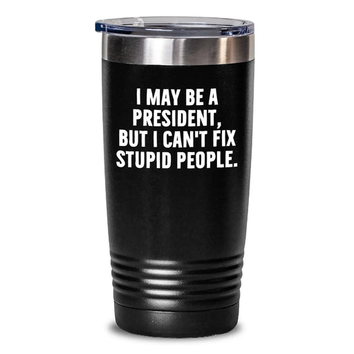 Funny Christmas Unique Gifts for President from Friends, President Tumbler with Quote I May Be A President, But I Can't Fix Stupid People., 20oz, 30oz - Main
