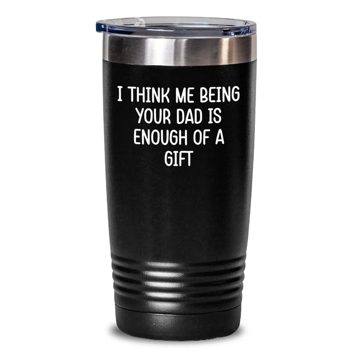 Funny Dad Tumbler Gifts from Men to Dads on Christmas with I Think Me Being Your Dad Is Enough Of A Gift Tumbler, Black 20oz/30oz - Main